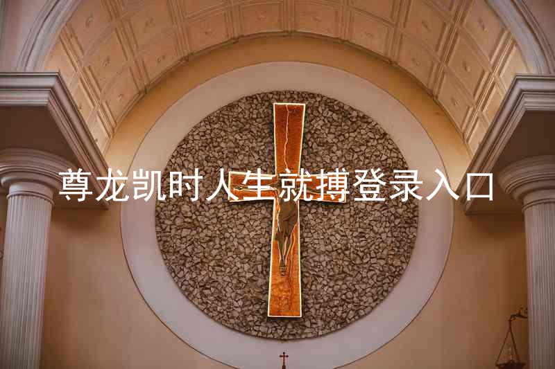 尊龙凯时人生就搏登录入口